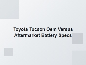Toyota Tucson Oem vs Aftermarket Battery Comparison